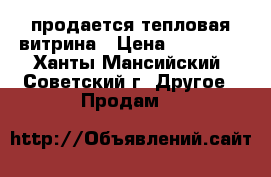 продается тепловая витрина › Цена ­ 30 000 - Ханты-Мансийский, Советский г. Другое » Продам   